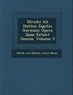 Ulrichi AB Hutten Equitis Germani Opera Quae Extant Omnia, Volume 5