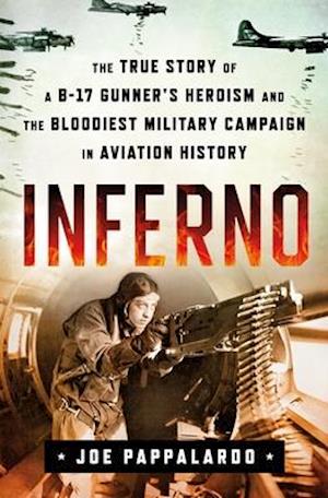 Inferno: The True Story of a B-17 Gunner's Heroism and the Bloodiest Military Campaign in Aviation History