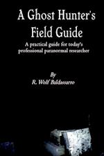 Ghost Hunter's Field Guide: A Practical Guide for today's Professional paranormal Researcher