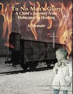 To No Man's Glory: A Child's Journey from Holocaust to Healing- A Memoir