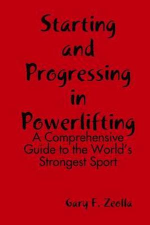 Starting and Progressing in Powerlifting : A Comprehensive Guide to the World's Strongest Sport