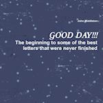 Good Day!!!: The Beginning to Some of the Best Letters That Were Never Finished