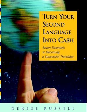 Turn Your Second Language Into Ca$h: Seven Essentials to Becoming a Successful Translator