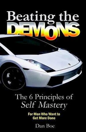 Beating the Demons  : The 6 Principles of Self Mastery: For Men Who Want to Get More Done