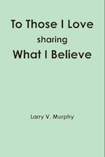 To Those I Love sharing What I Believe