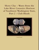 Shoto Clay - Wares from the Lake River Ceramics Horizon of Southwest Washington State, Part 2 - Club Heads 