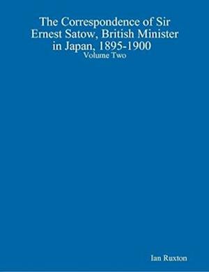 The Correspondence of Sir Ernest Satow, British Minister in Japan, 1895-1900  Volume Two