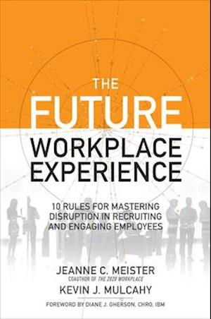 Future Workplace Experience: 10 Rules For Mastering Disruption in Recruiting and Engaging Employees
