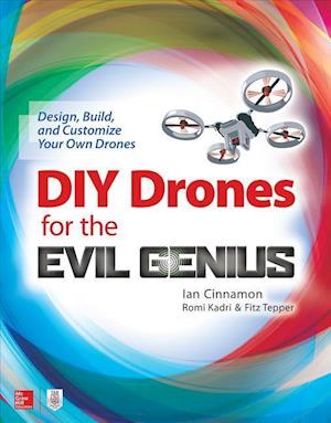 DIY Drones for the Evil Genius: Design, Build, and Customize Your Own Drones