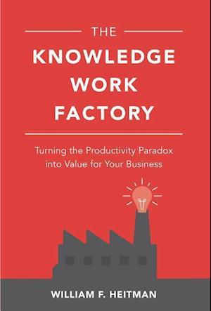 The Knowledge Work Factory: Turning the Productivity Paradox into Value for Your Business