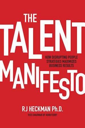 The Talent Manifesto: How Disrupting People Strategies Maximizes Business Results