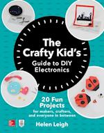 Crafty Kids Guide to DIY Electronics: 20 Fun Projects for Makers, Crafters, and Everyone in Between