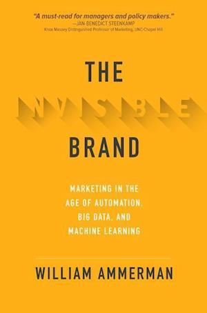 The Invisible Brand: Marketing in the Age of Automation, Big Data, and Machine Learning