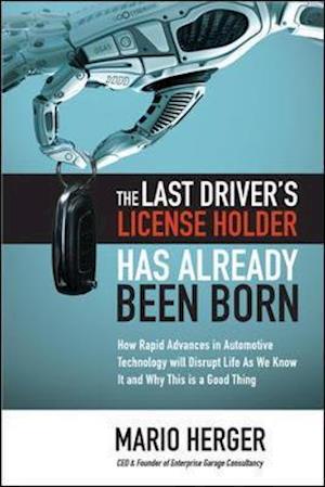 The Last Driver’s License Holder Has Already Been Born: How Rapid Advances in Automotive Technology will Disrupt Life As We Know It and Why This is a Good Thing