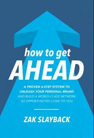 How to Get Ahead: A Proven 6-Step System to Unleash Your Personal Brand and Build a World-Class Network so Opportunities Come to You