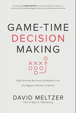 Game-Time Decision Making: High-Scoring Business Strategies from the Biggest Names in Sports