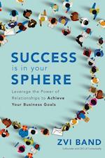 Success Is in Your Sphere: Leverage the Power of Relationships to Achieve Your Business Goals