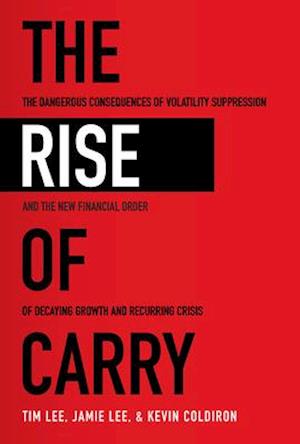 Rise of Carry: The Dangerous Consequences of Volatility Suppression and the New Financial Order of Decaying Growth and Recurring Crisis