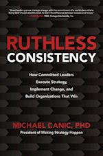 Ruthless Consistency: How Committed Leaders Execute Strategy, Implement Change, and Build Organizations That Win