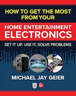 How to Get the Most from Your Home Entertainment Electronics: Set It Up, Use It, Solve Problems