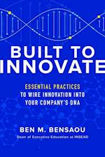 Built to Innovate: Essential Practices to Wire Innovation into Your Companys DNA