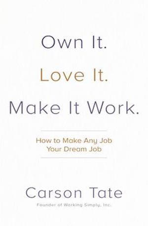 Own It. Love It. Make It Work.: How to Make Any Job Your Dream Job