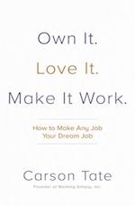 Own It. Love It. Make It Work.: How to Make Any Job Your Dream Job