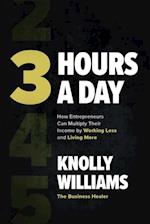 3 Hours a Day: How Entrepreneurs Can Multiply Their Income By Working Less and Living More