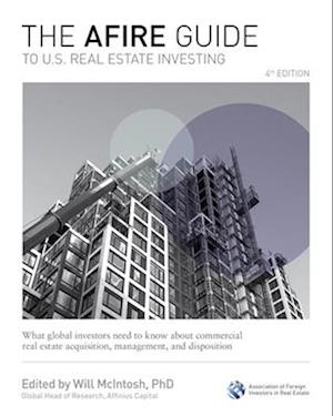 AFIRE Guide to U.S. Real Estate Investing, Fourth Edition: What Global Investors Need to Know about Commercial Real Estate Acquisition, Management, and Disposition