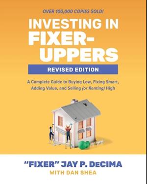 Investing in Fixer-Uppers, Revised Edition: A Complete Guide to Buying Low, Fixing Smart, Adding Value, and Selling (or Renting) High