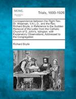 Correspondence Between the Right REV. Dr. Wiseman, V.A.L.D., and the REV. Richard Boyle, in Reference to the Sudden Removal of the Latter from the Cat