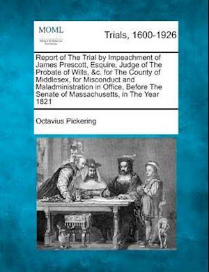 Report of the Trial by Impeachment of James Prescott, Esquire, Judge of the Probate of Wills, &C. for the County of Middlesex, for Misconduct and Mala