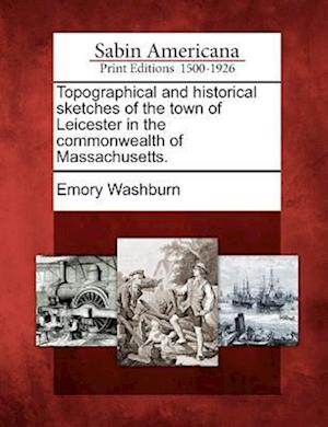 Topographical and Historical Sketches of the Town of Leicester in the Commonwealth of Massachusetts.