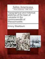 Topographical and Historical Sketches of the Town of Leicester in the Commonwealth of Massachusetts.