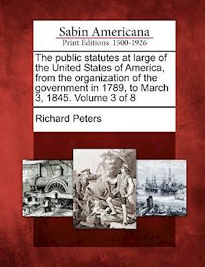 The Public Statutes at Large of the United States of America, from the Organization of the Government in 1789, to March 3, 1845. Volume 3 of 8
