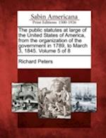 The Public Statutes at Large of the United States of America, from the Organization of the Government in 1789, to March 3, 1845. Volume 5 of 8