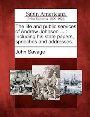 The Life and Public Services of Andrew Johnson ...