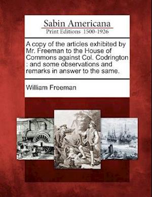 A Copy of the Articles Exhibited by Mr. Freeman to the House of Commons Against Col. Codrington