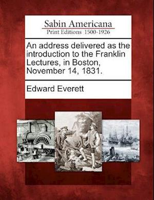 An Address Delivered as the Introduction to the Franklin Lectures, in Boston, November 14, 1831.