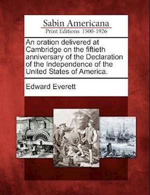 An Oration Delivered at Cambridge on the Fiftieth Anniversary of the Declaration of the Independence of the United States of America.