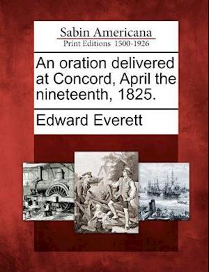 An Oration Delivered at Concord, April the Nineteenth, 1825.