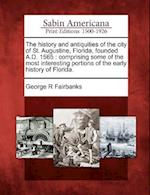 The History and Antiquities of the City of St. Augustine, Florida, Founded A.D. 1565