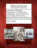 A Sermon, Delivered September 7, 1803 at the Installation of the Reverend Joel Foster, A.M. to the Pastoral Office in East Sudbury.