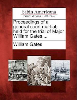 Proceedings of a General Court Martial, Held for the Trial of Major William Gates ...