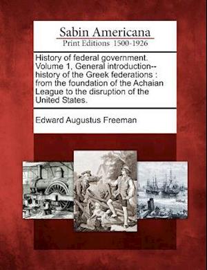 History of Federal Government. Volume 1, General Introduction--History of the Greek Federations