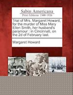 Trial of Mrs. Margaret Howard, for the Murder of Miss Mary Ellen Smith, Her Husband's Paramour