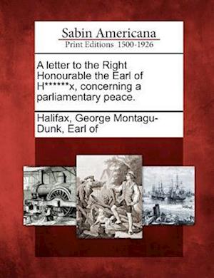 A Letter to the Right Honourable the Earl of H******x, Concerning a Parliamentary Peace.