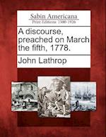 A Discourse, Preached on March the Fifth, 1778.