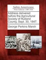 Address Delivered Before the Agricultural Society of Rutland County, Sept. 30, 1847.