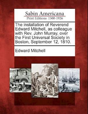 The Installation of Reverend Edward Mitchell, as Colleague with REV. John Murray, Over the First Universal Society in Boston, September 12, 1810.